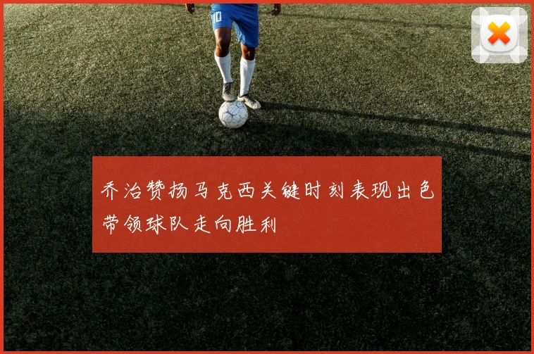乔治赞扬马克西关键时刻表现出色带领球队走向胜利