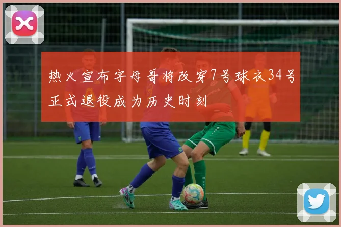热火宣布字母哥将改穿7号球衣34号正式退役成为历史时刻