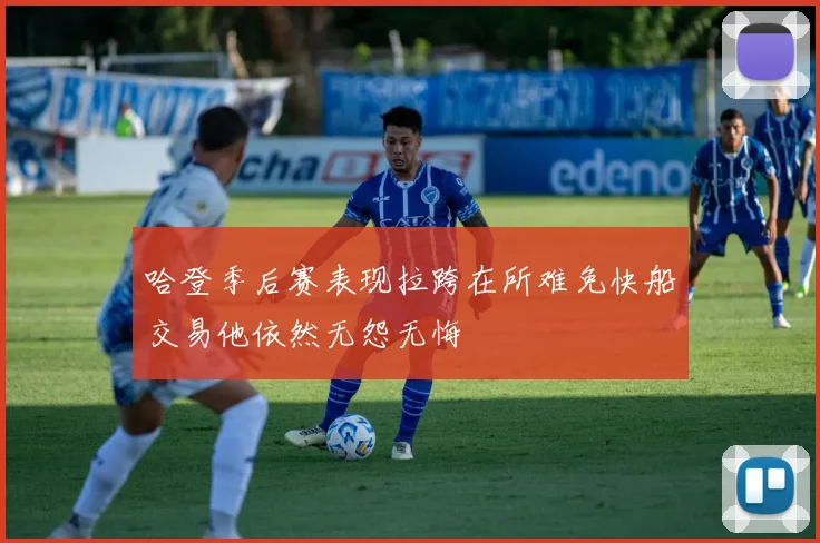 哈登季后赛表现拉跨在所难免快船交易他依然无怨无悔