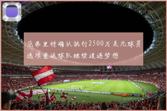 范弗里特确认执行2500万美元球员选项重返球队继续追逐梦想