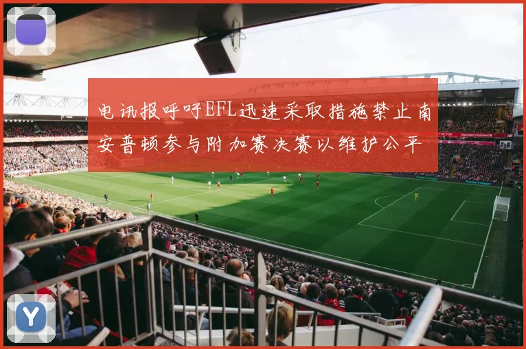 电讯报呼吁EFL迅速采取措施禁止南安普顿参与附加赛决赛以维护公平竞争