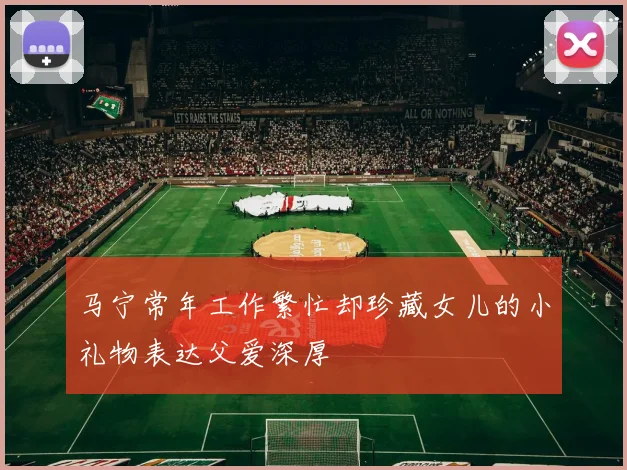 马宁常年工作繁忙却珍藏女儿的小礼物表达父爱深厚