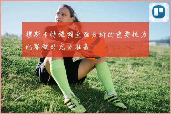 穆斯卡特强调全面分析的重要性为比赛做好充分准备