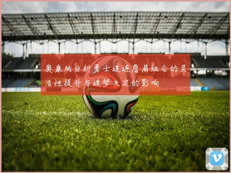 奥康纳分析勇士追逐詹眉组合的灵活性提升与追梦决定的影响