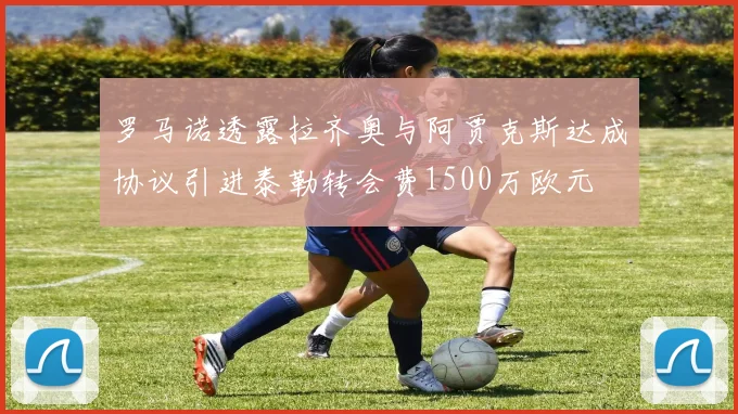 罗马诺透露拉齐奥与阿贾克斯达成协议引进泰勒转会费1500万欧元